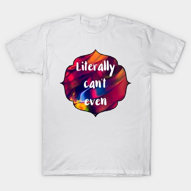 Literally Can't Even T-Shirt by chicalookate